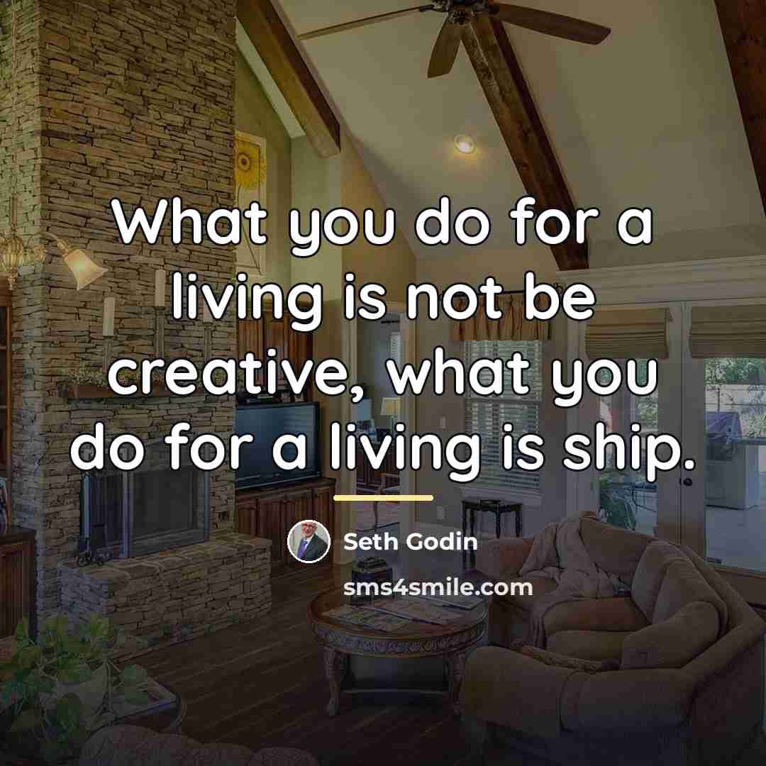 “What you do for a living is not be creative,…” quote by Seth Godin