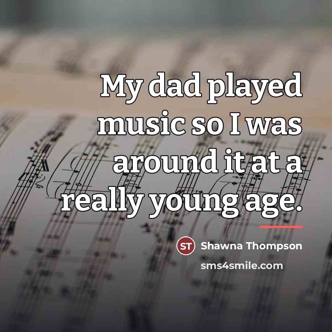 “My dad played music so I was around it at…” quote by Shawna Thompson