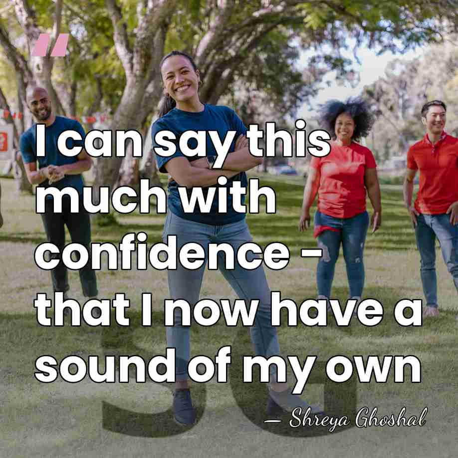 I can say this much with confidence - that I now have&hellip; - Shreya Ghoshal