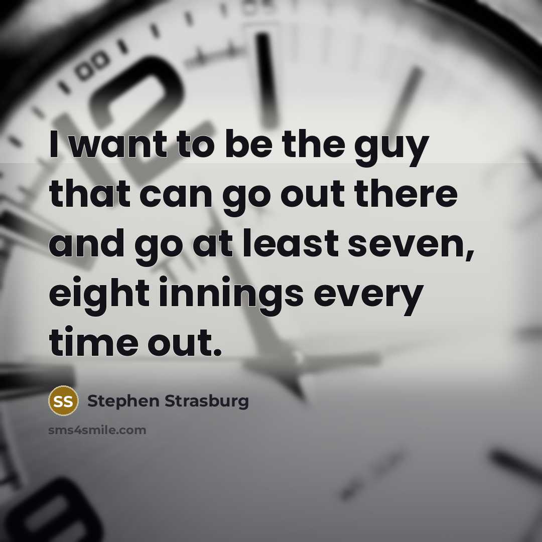 “I want to be the guy that can go out…” quote by Stephen Strasburg