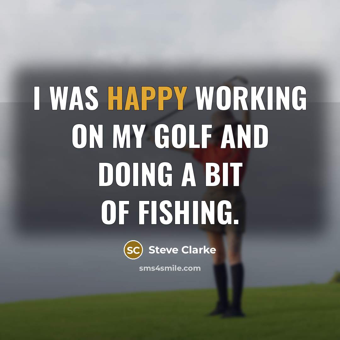 “I was happy working on my golf and doing a…” quote by Steve Clarke