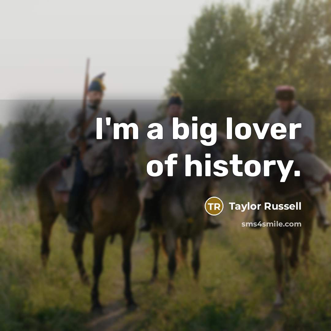 “I'm a big lover of history.…” quote by Taylor Russell