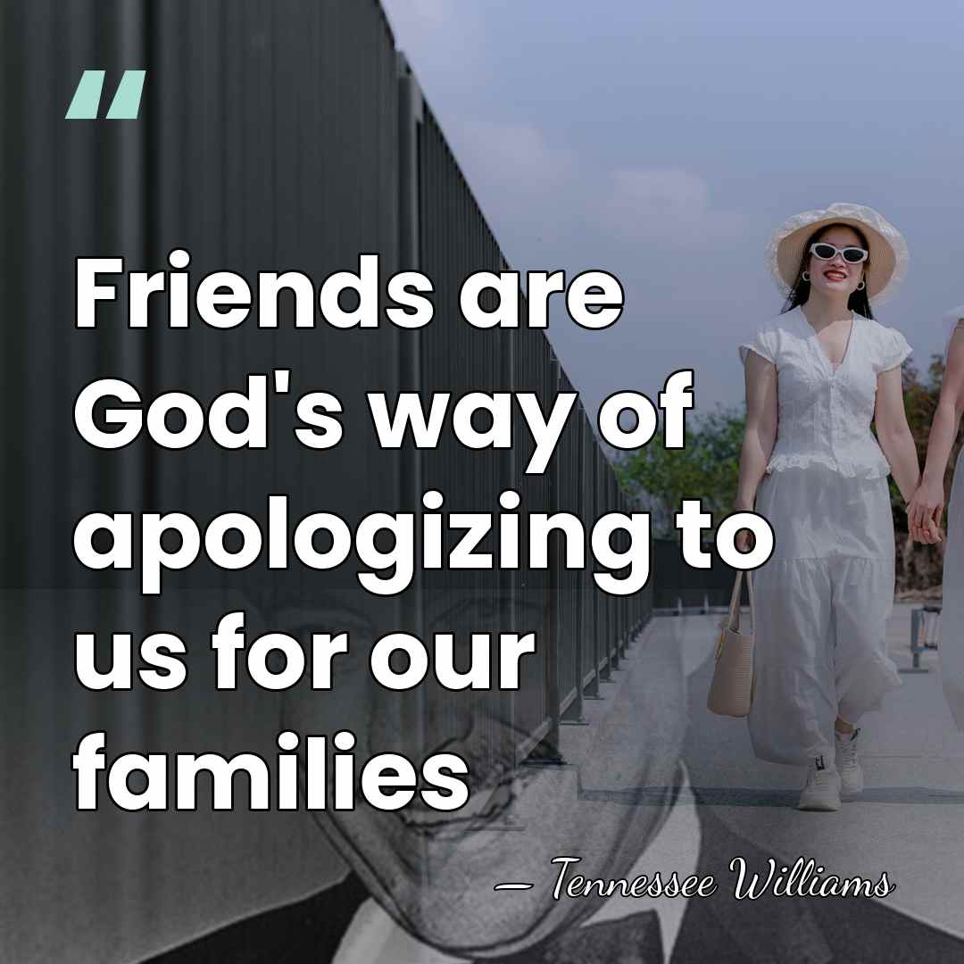 Friends are God's way of apologizing to us for our families - Tennessee Williams