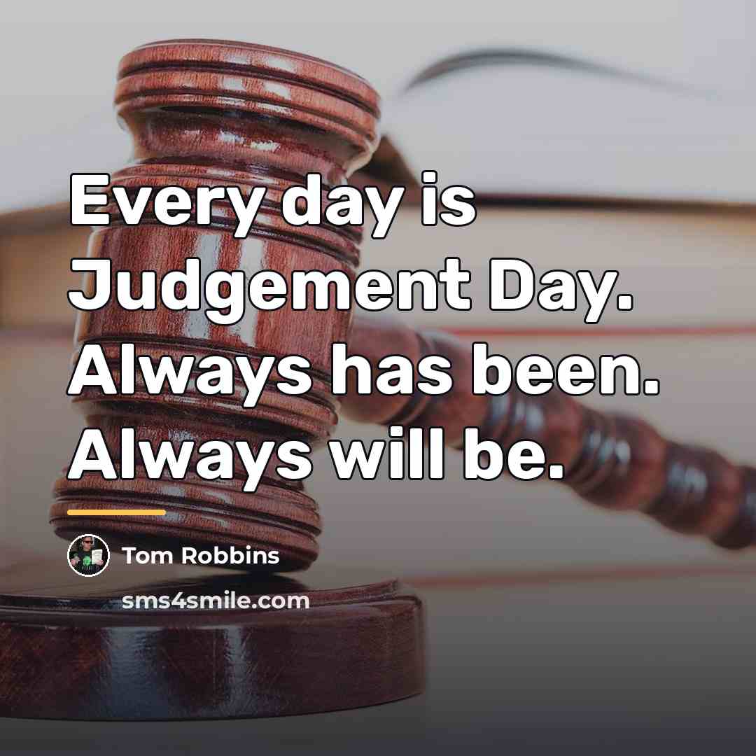 “Every day is Judgement Day. Always has been. Always will…” quote by Tom Robbins