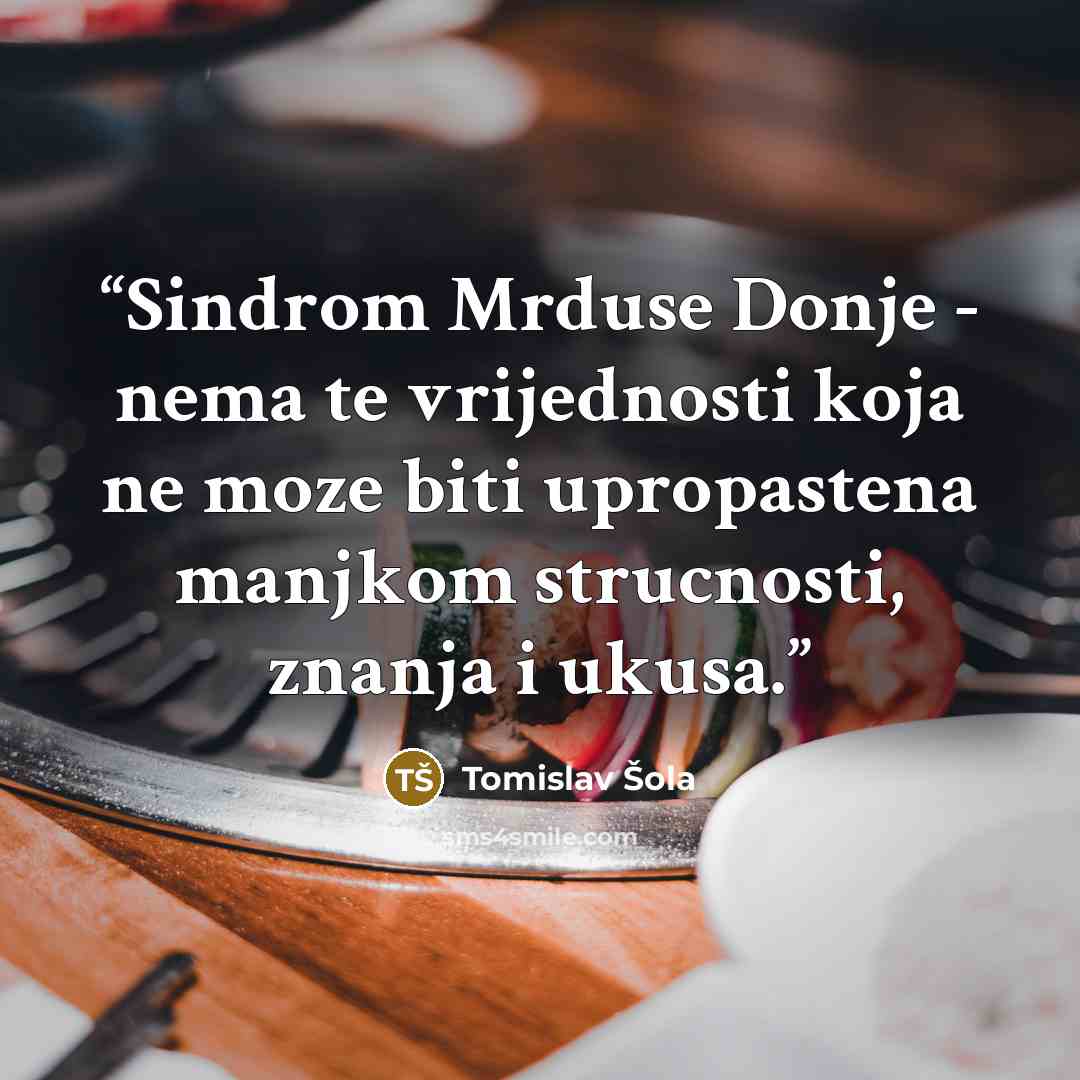 “Sindrom Mrduse Donje - nema te vrijednosti koja ne moze biti upropastena manjkom strucnosti, znanja i ukusa.” quote by Tomislav Šola