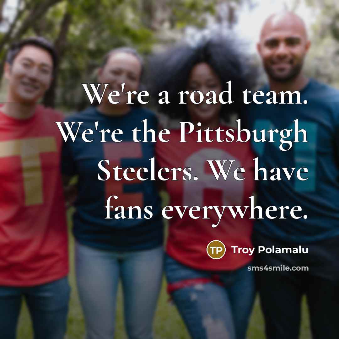 “We're a road team. We're the Pittsburgh Steelers. We have…” quote by Troy Polamalu