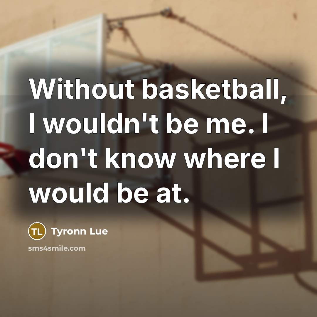 “Without basketball, I wouldn't be me. I don't know where…” quote by Tyronn Lue