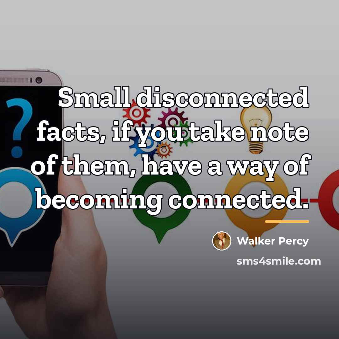 “Small disconnected facts, if you take note of them, have…” quote by Walker Percy