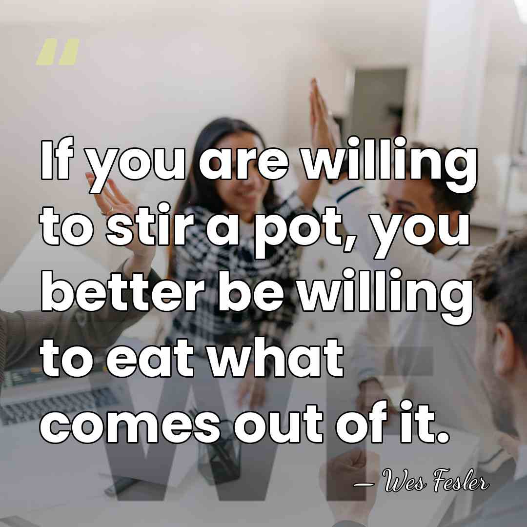 If you are willing to stir a pot, you better be willing&hellip; - Wes Fesler