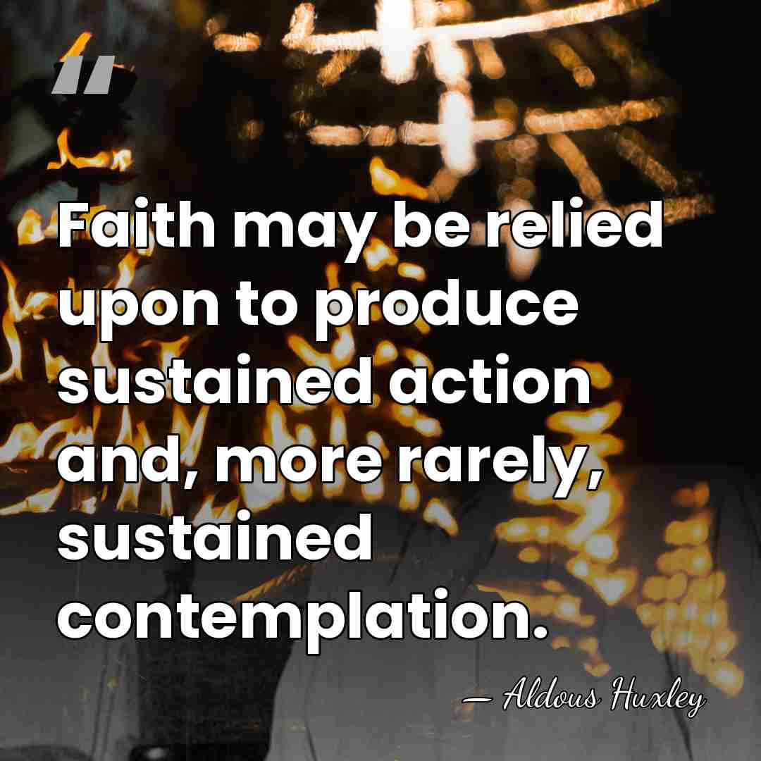 Faith may be relied upon to produce sustained action and, more rarely,&hellip; - Aldous Huxley