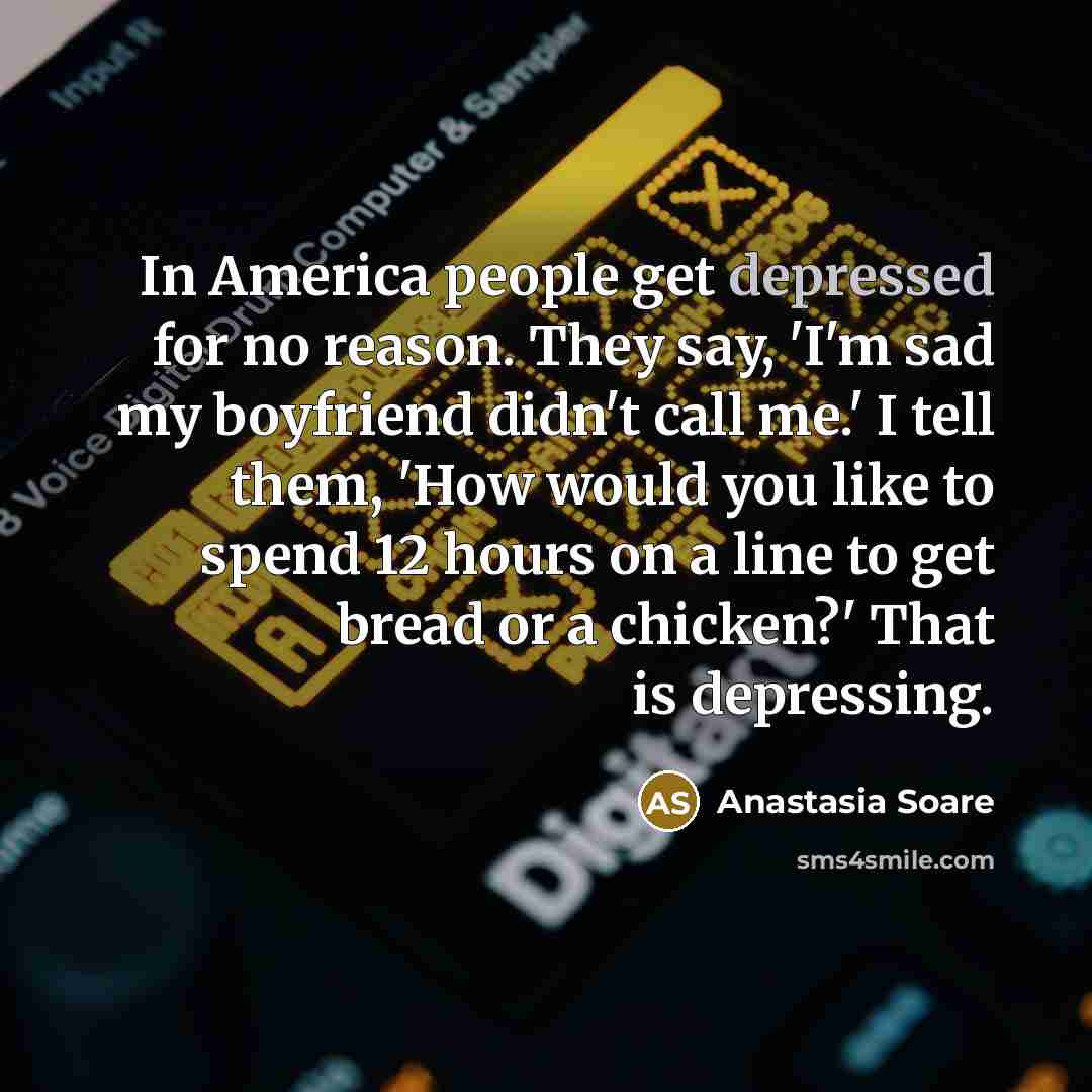 “In America people get depressed for no reason. They say,…” quote by Anastasia Soare