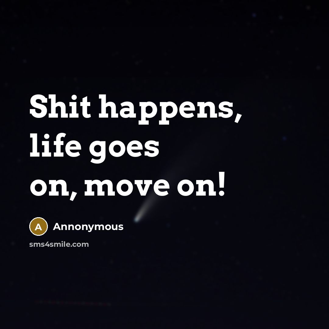 “Shit happens, life goes on, move on!…” quote by Annonymous