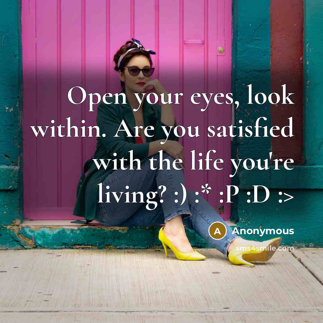 “Open your eyes, look within. Are you satisfied with the life you're living? :) :* :P :D :>” quote by Anonymous