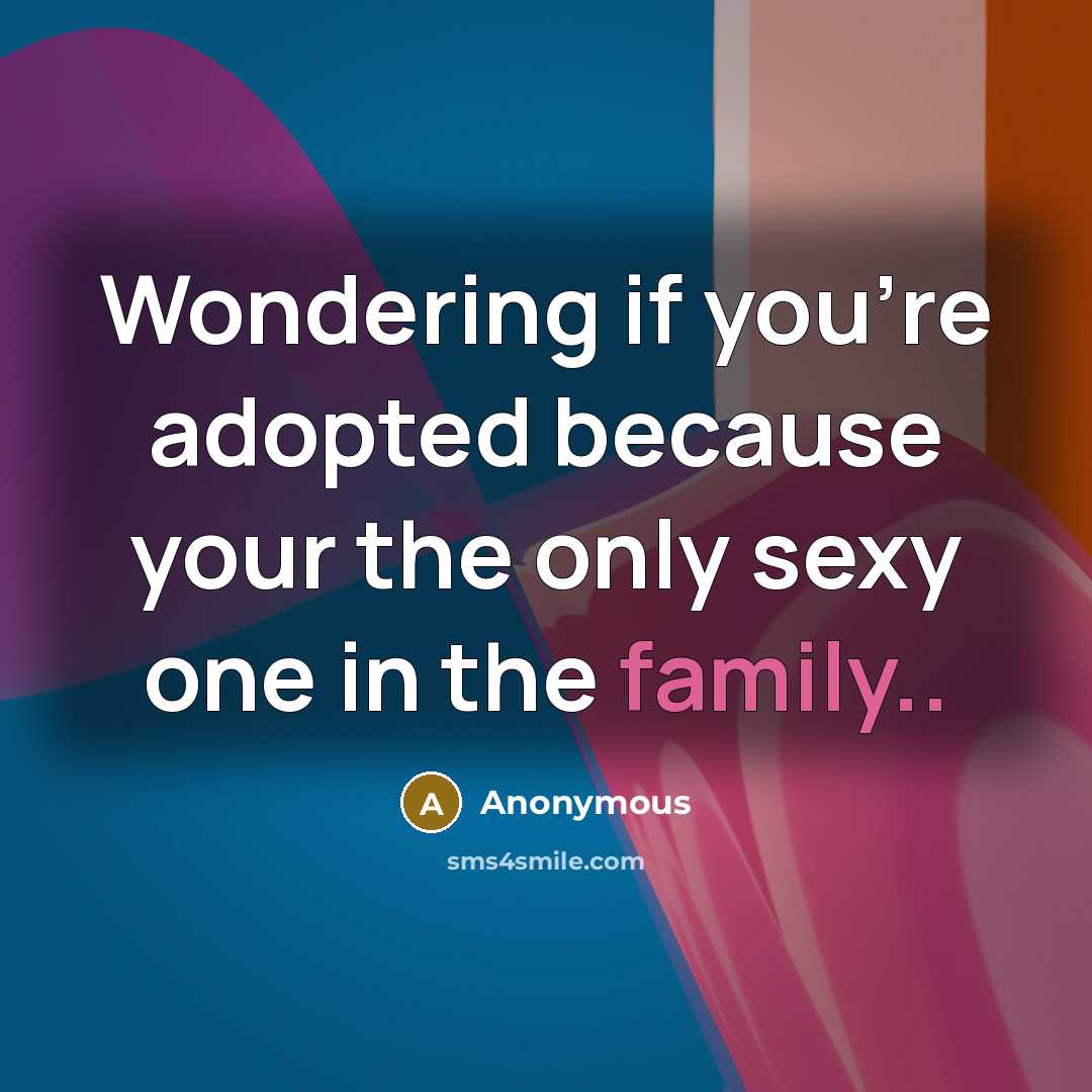 “Wondering if you're adopted because your the only sexy one…” quote by Anonymous
