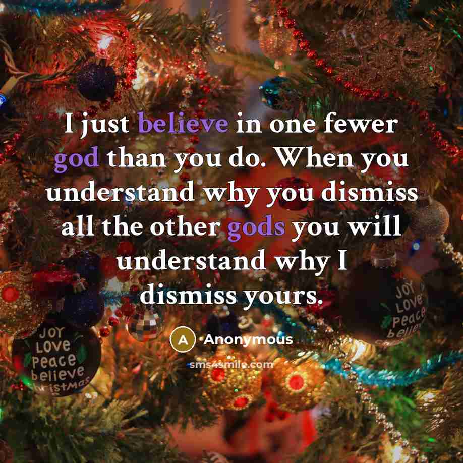 “I just believe in one fewer god than you do. When you understand why you dismiss all the other gods you will understand why I dismiss yours.” quote by Anonymous