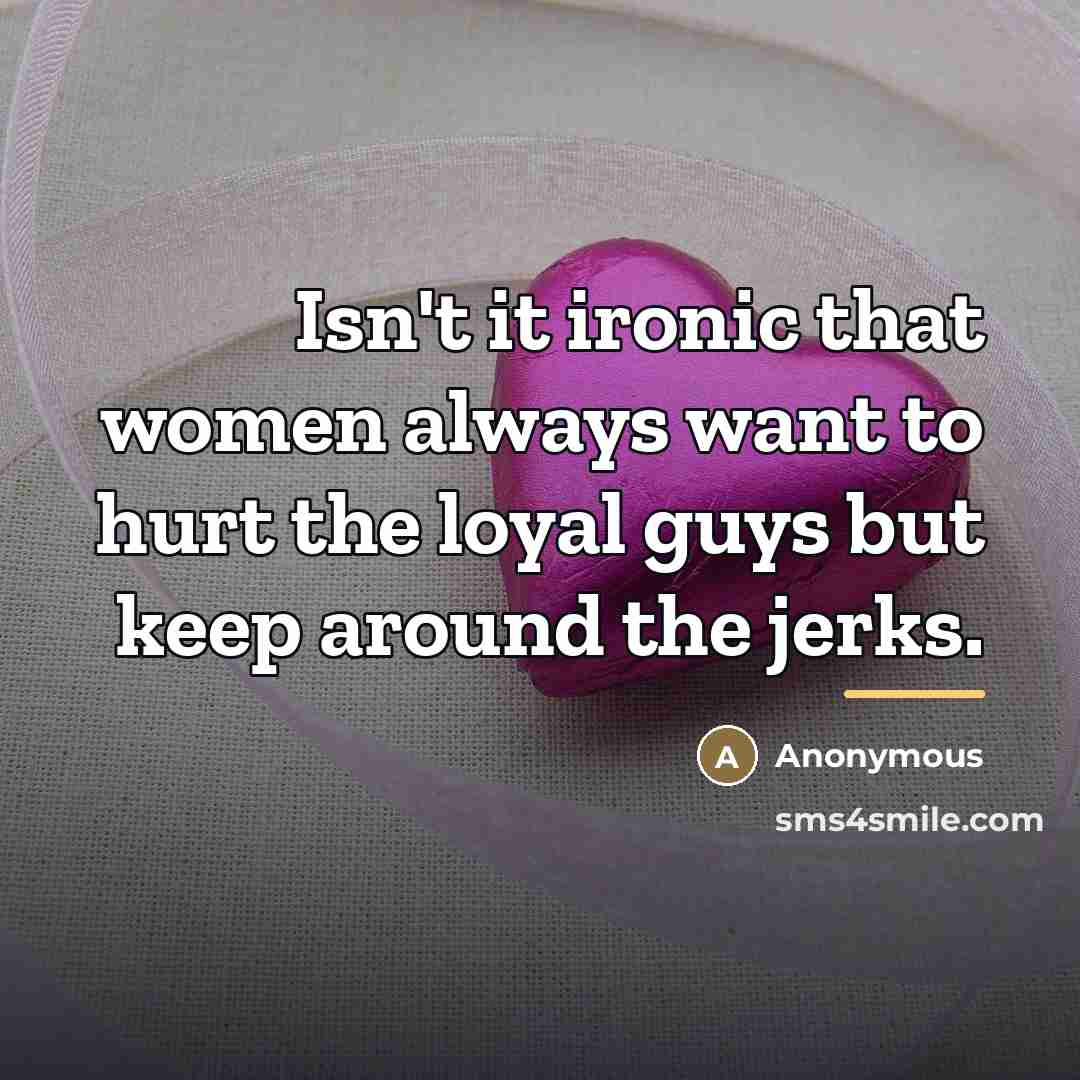 “Isn't it ironic that women always want to hurt the…” quote by Anonymous