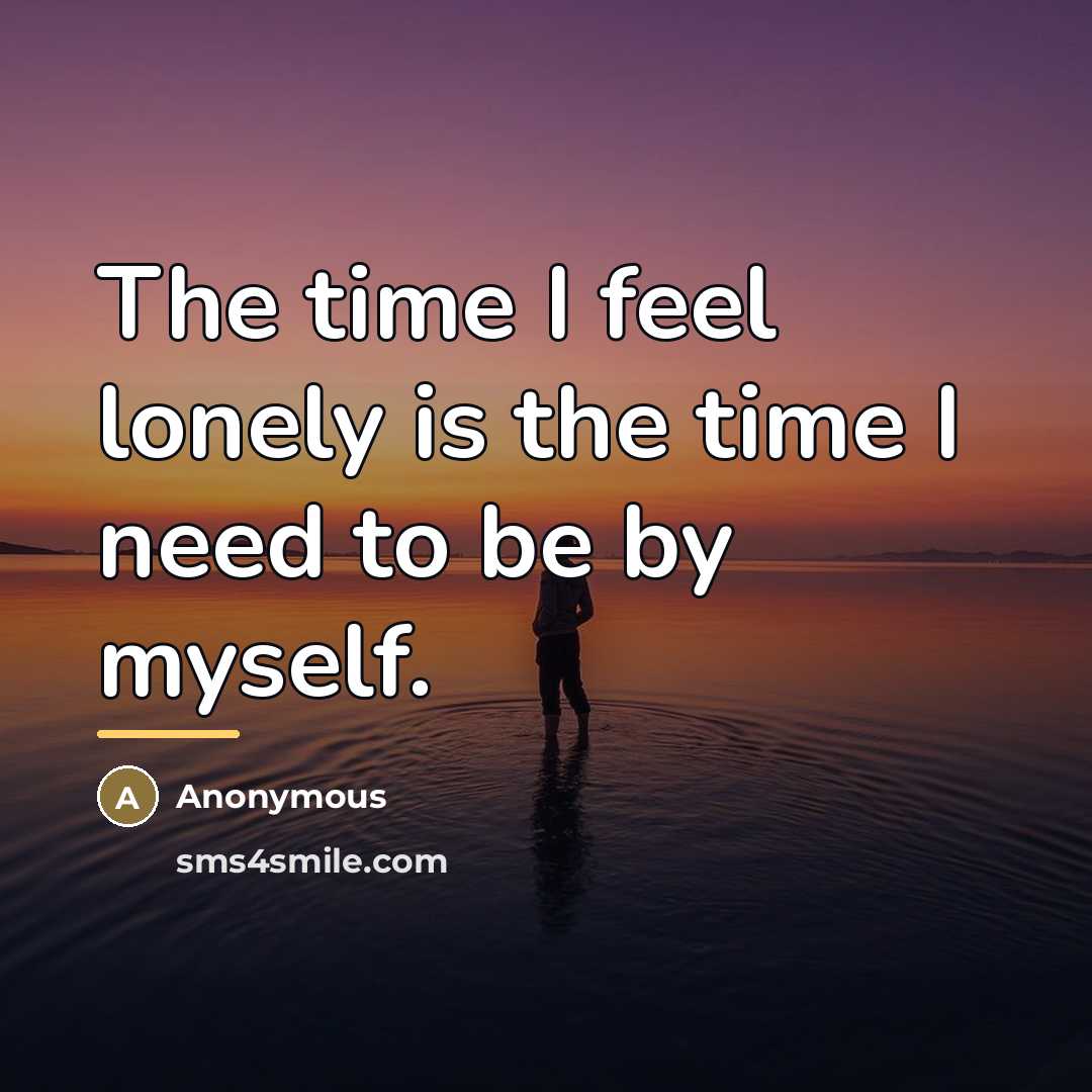 “The time I feel lonely is the time I need…” quote by Anonymous