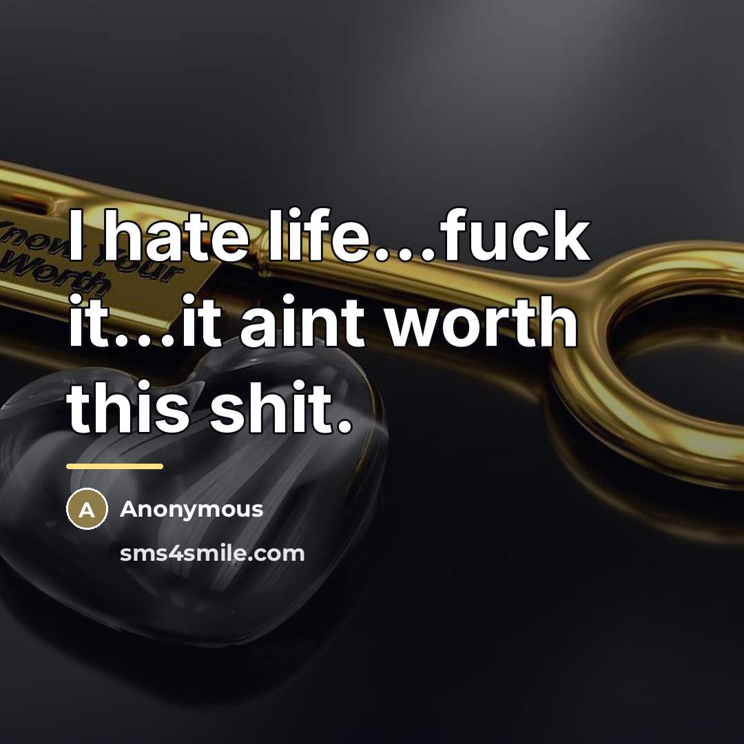 “I hate life...fuck it...it aint worth this shit.…” quote by Anonymous