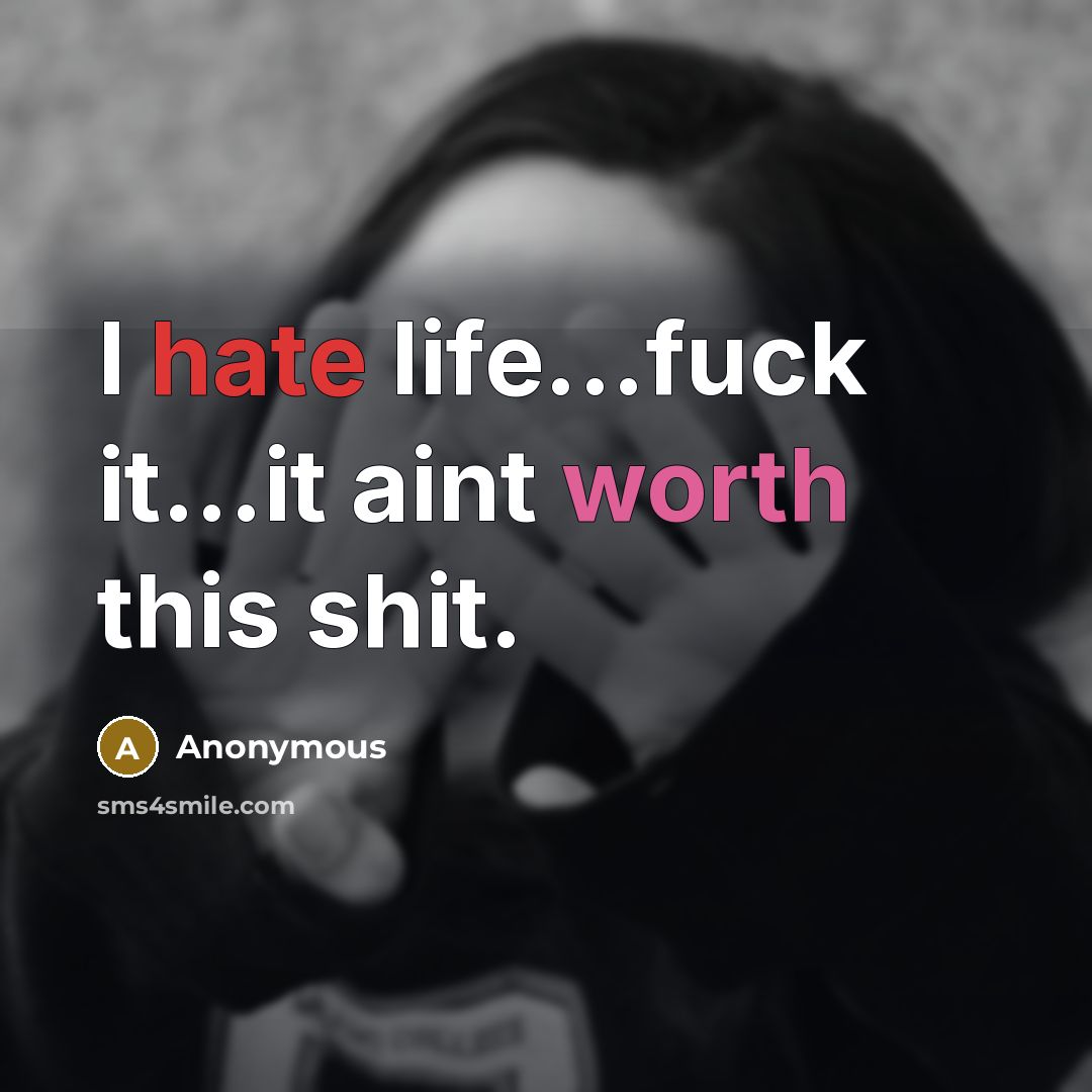 “I hate life...fuck it...it aint worth this shit.” quote by Anonymous