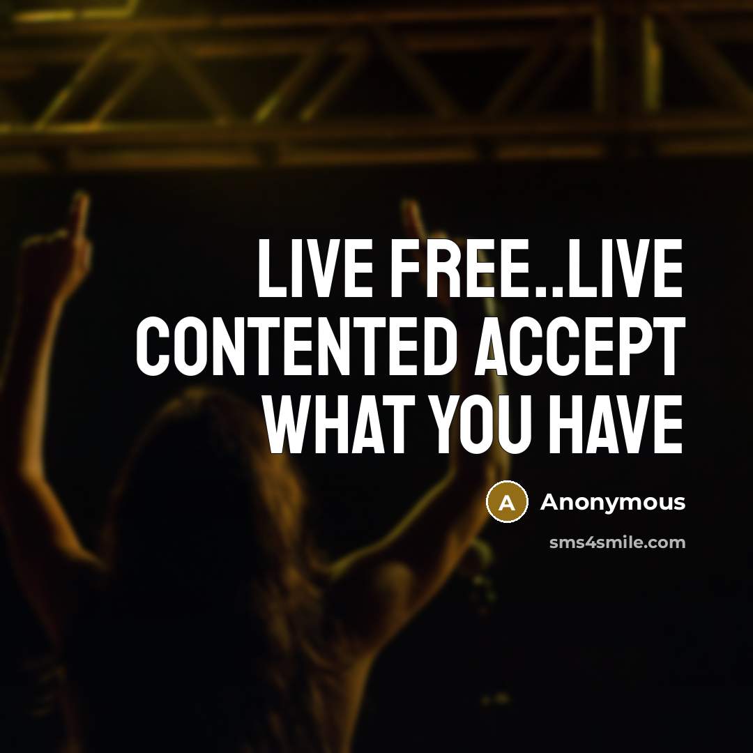 “Live free..live contented accept what you have…” quote by Anonymous