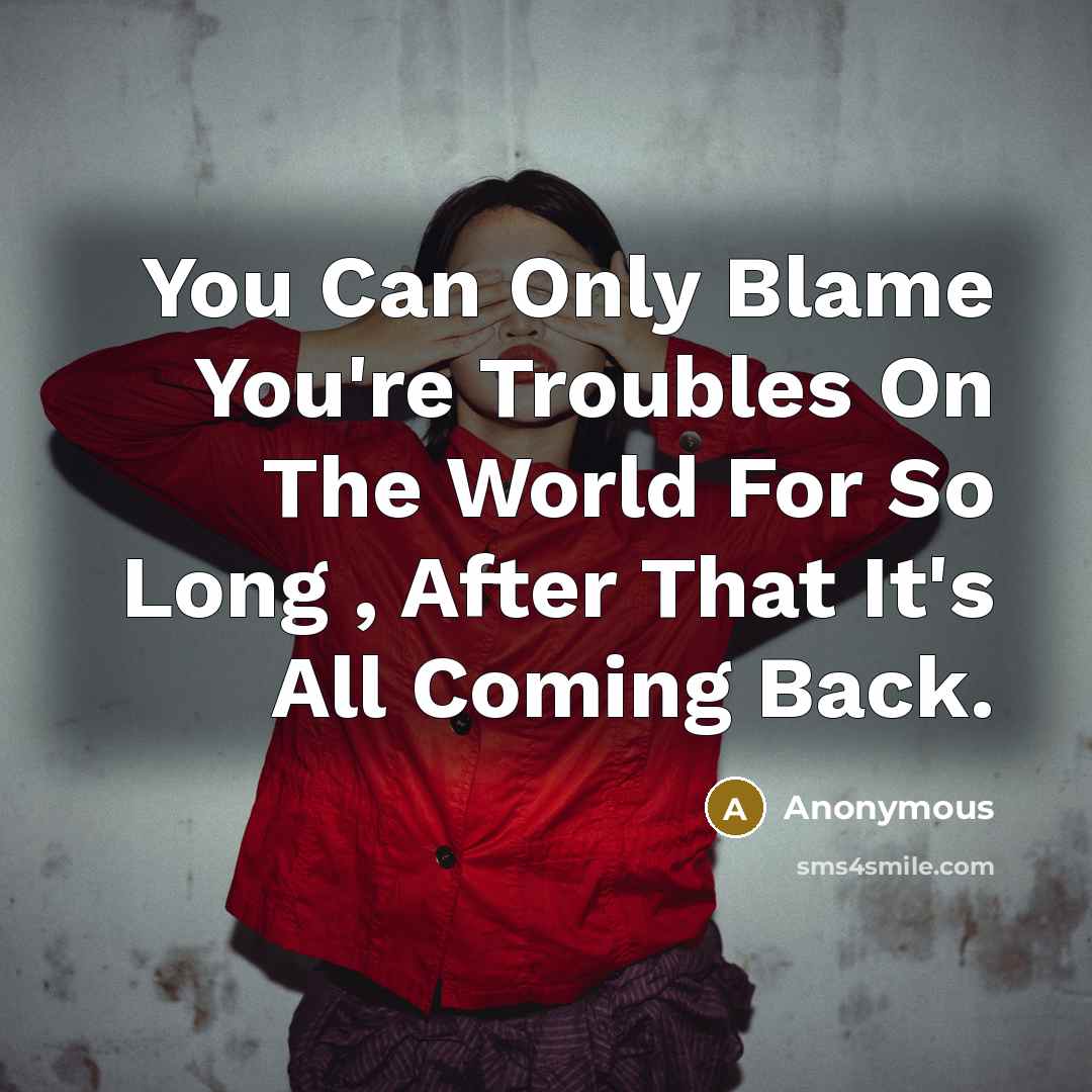 “You Can Only Blame You're Troubles On The World For So Long , After That It's All Coming Back.” quote by Anonymous