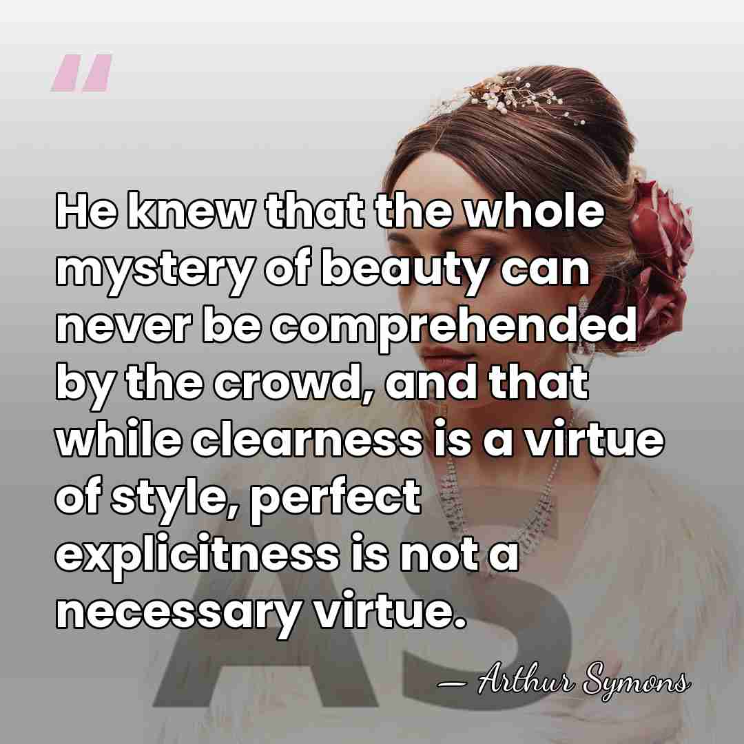 He knew that the whole mystery of beauty can never be comprehended&hellip; - Arthur Symons