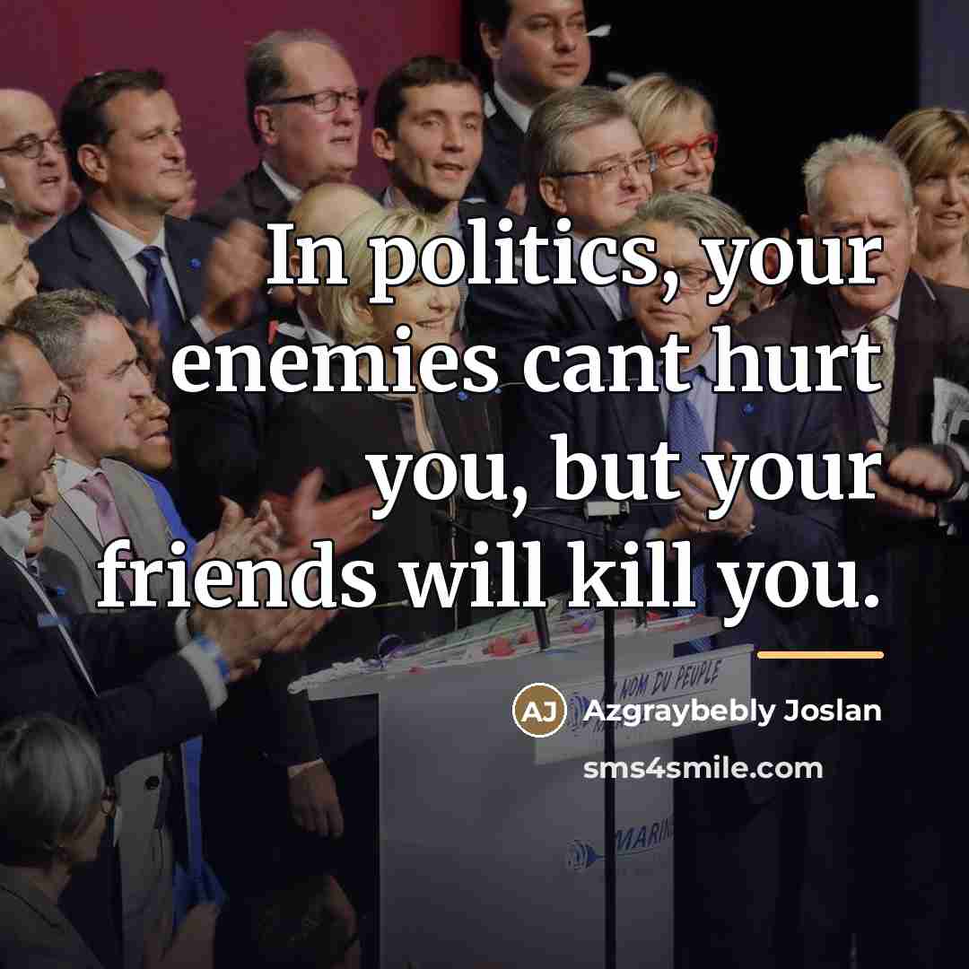 “In politics, your enemies cant hurt you, but your friends…” quote by Azgraybebly Joslan