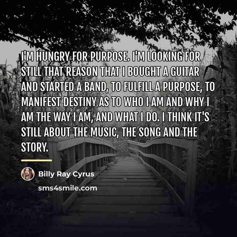 “I'm hungry for purpose. I'm looking for still that reason…” quote by Billy Ray Cyrus