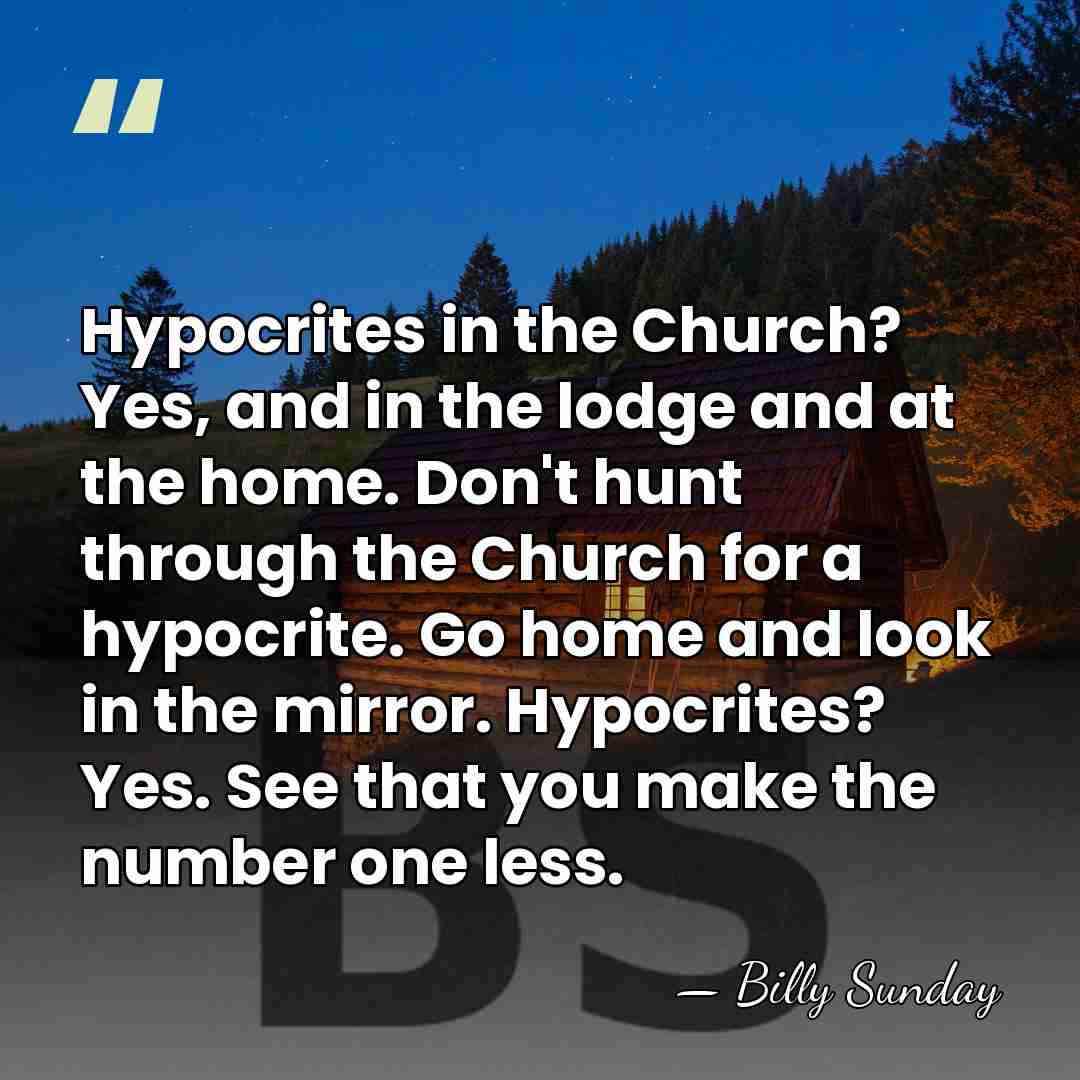 Hypocrites in the Church? Yes, and in the lodge and at the&hellip; - Billy Sunday