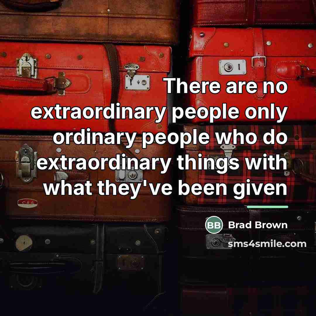 “There are no extraordinary people only ordinary people who do…” quote by Brad Brown