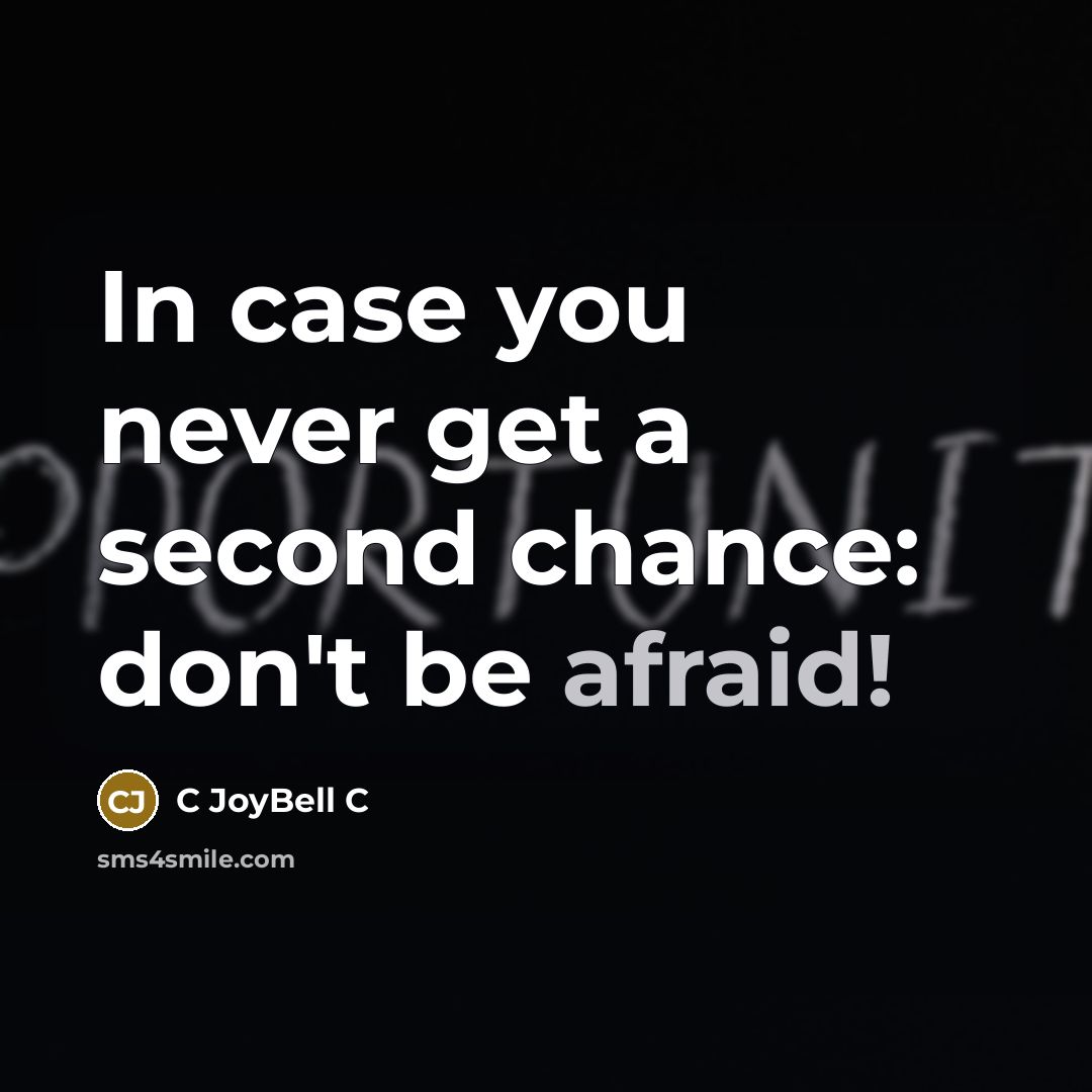 “In case you never get a second chance: don't be afraid!” quote by C JoyBell C
