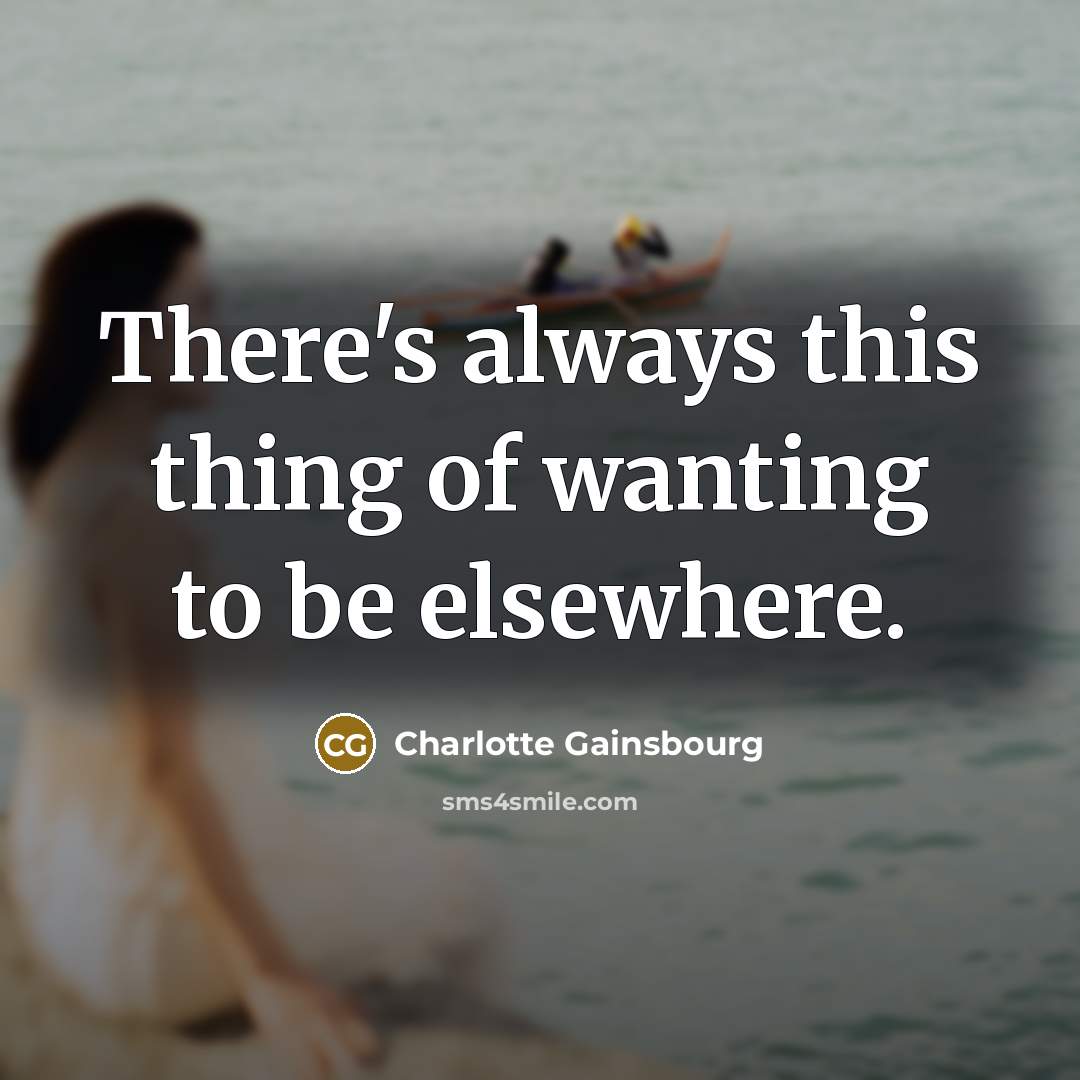 “There's always this thing of wanting to be elsewhere.…” quote by Charlotte Gainsbourg