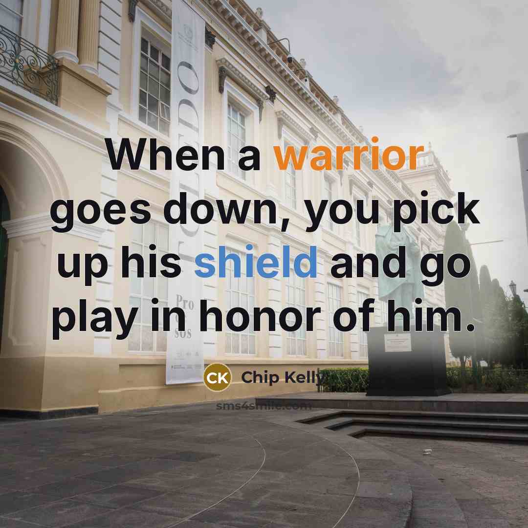 “When a warrior goes down, you pick up his shield…” quote by Chip Kelly