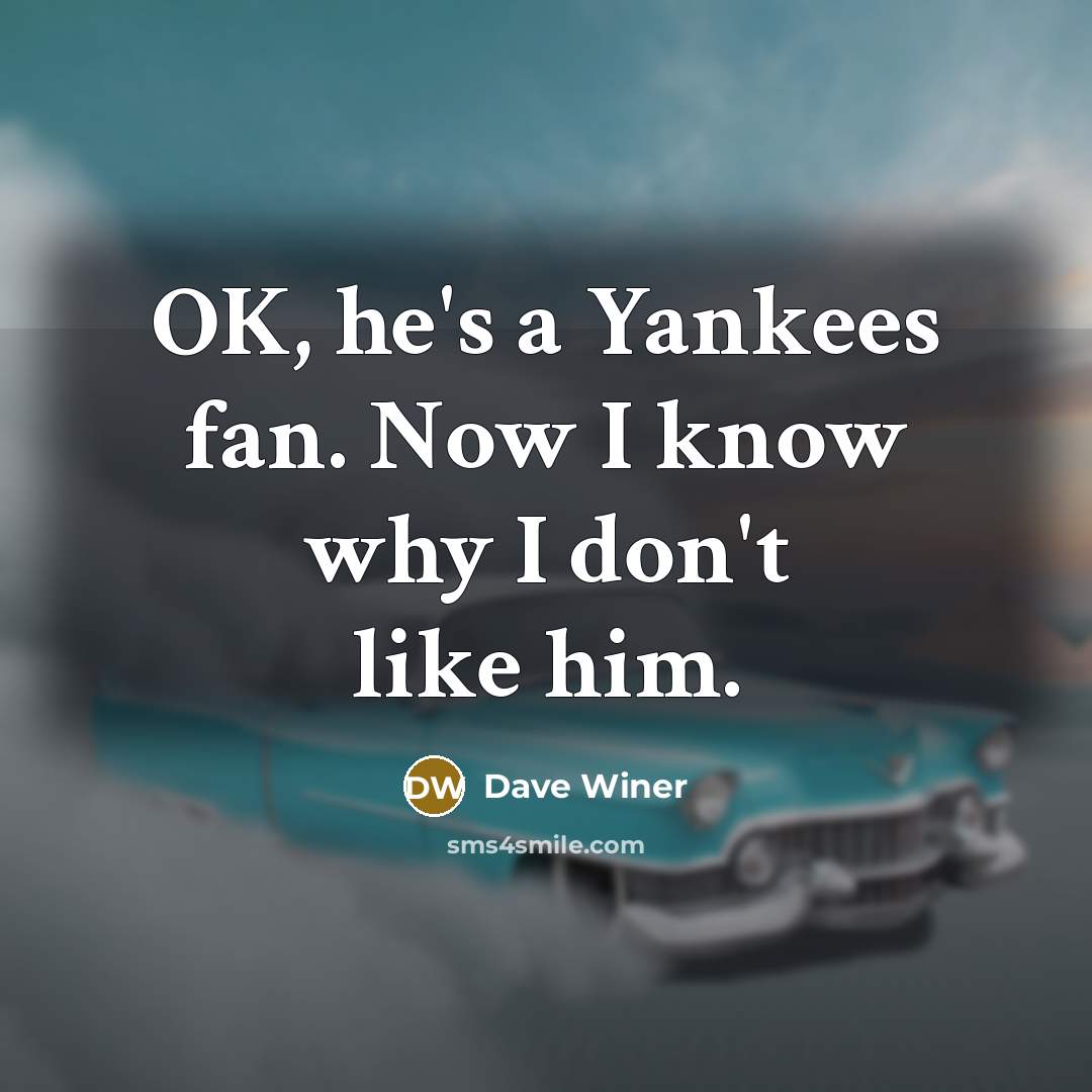 “OK, he's a Yankees fan. Now I know why I…” quote by Dave Winer