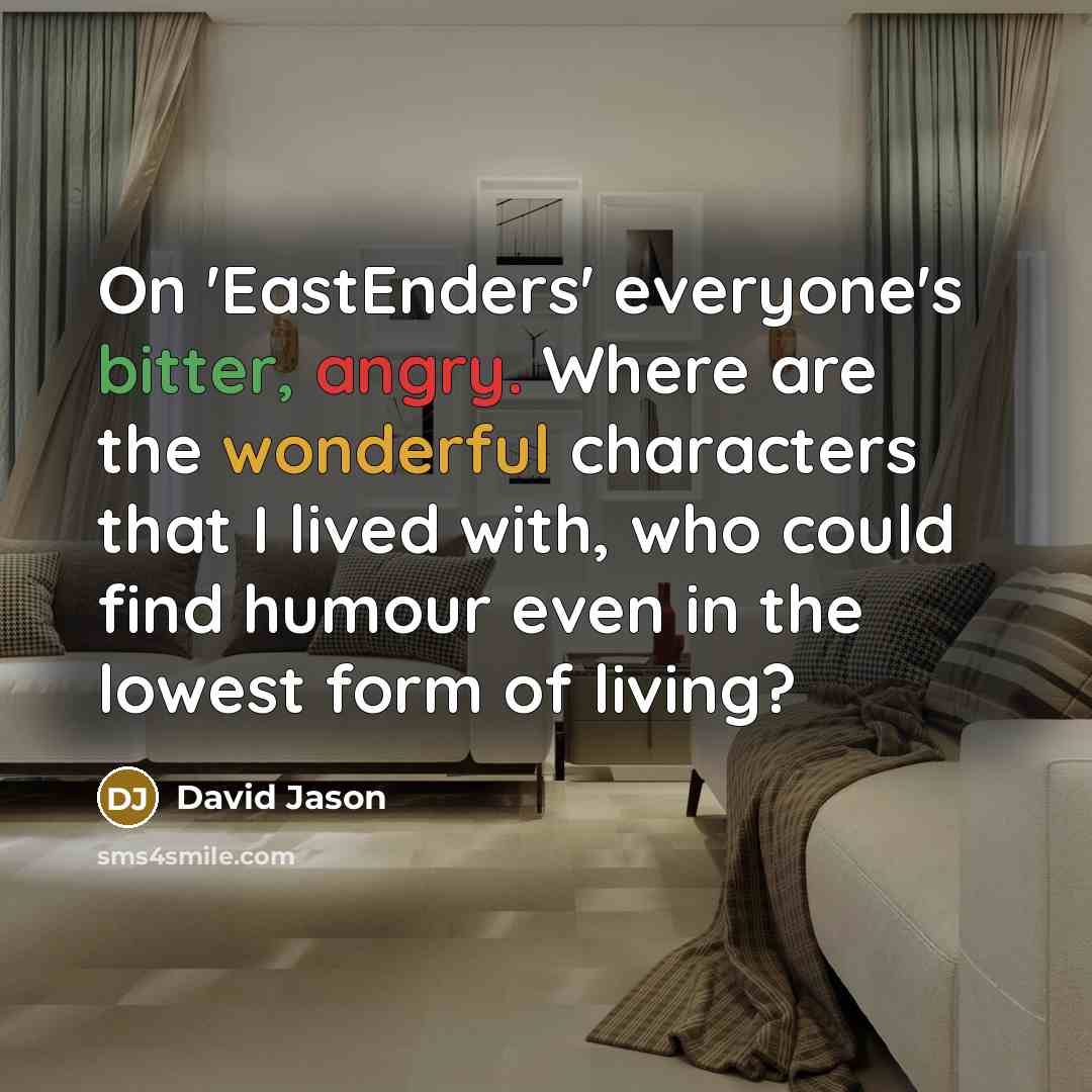 “On 'EastEnders' everyone's bitter, angry. Where are the wonderful characters…” quote by David Jason