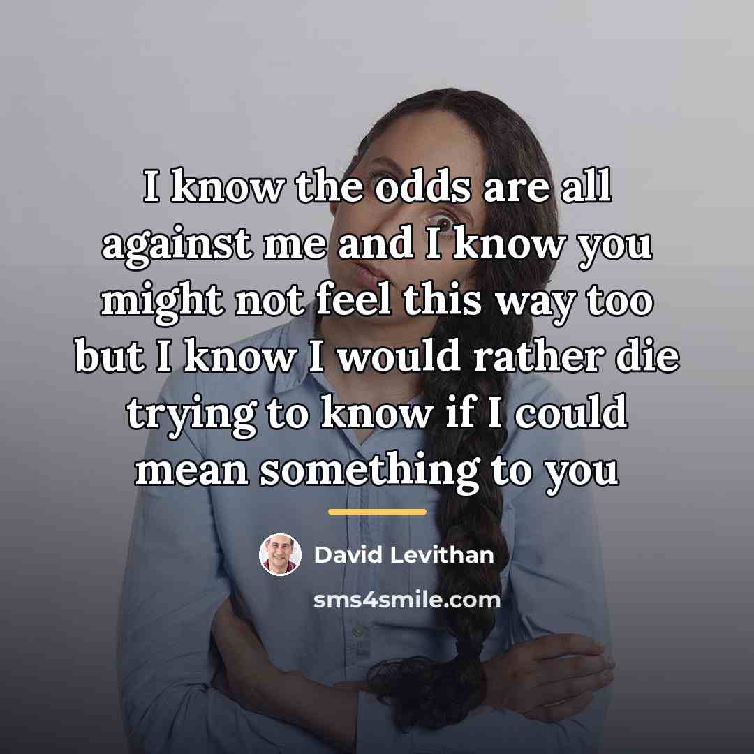 “I know the odds are all against me and I…” quote by David Levithan