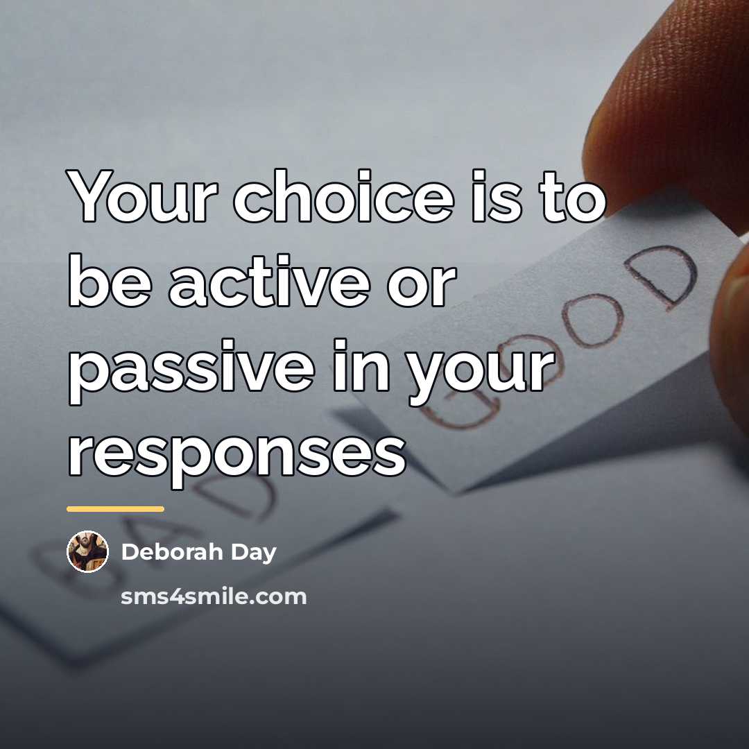 “Your choice is to be active or passive in your…” quote by Deborah Day