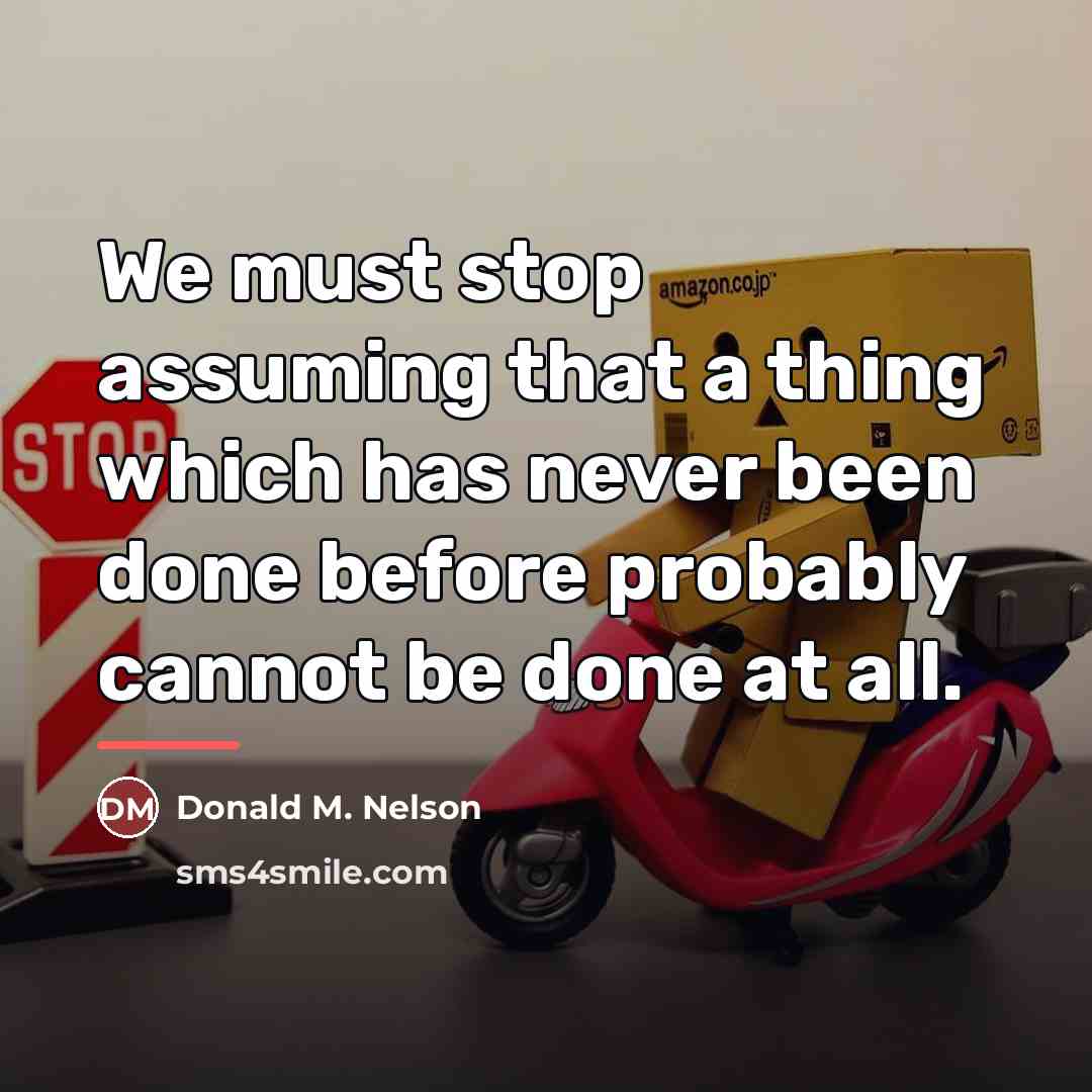 “We must stop assuming that a thing which has never…” quote by Donald M. Nelson