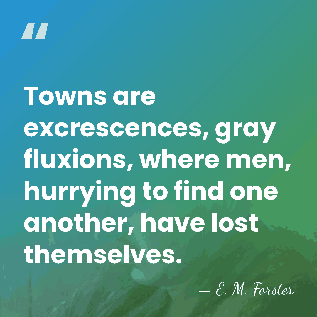 Towns are excrescences, gray fluxions, where men, hurrying to find one another,&hellip; - E. M. Forster