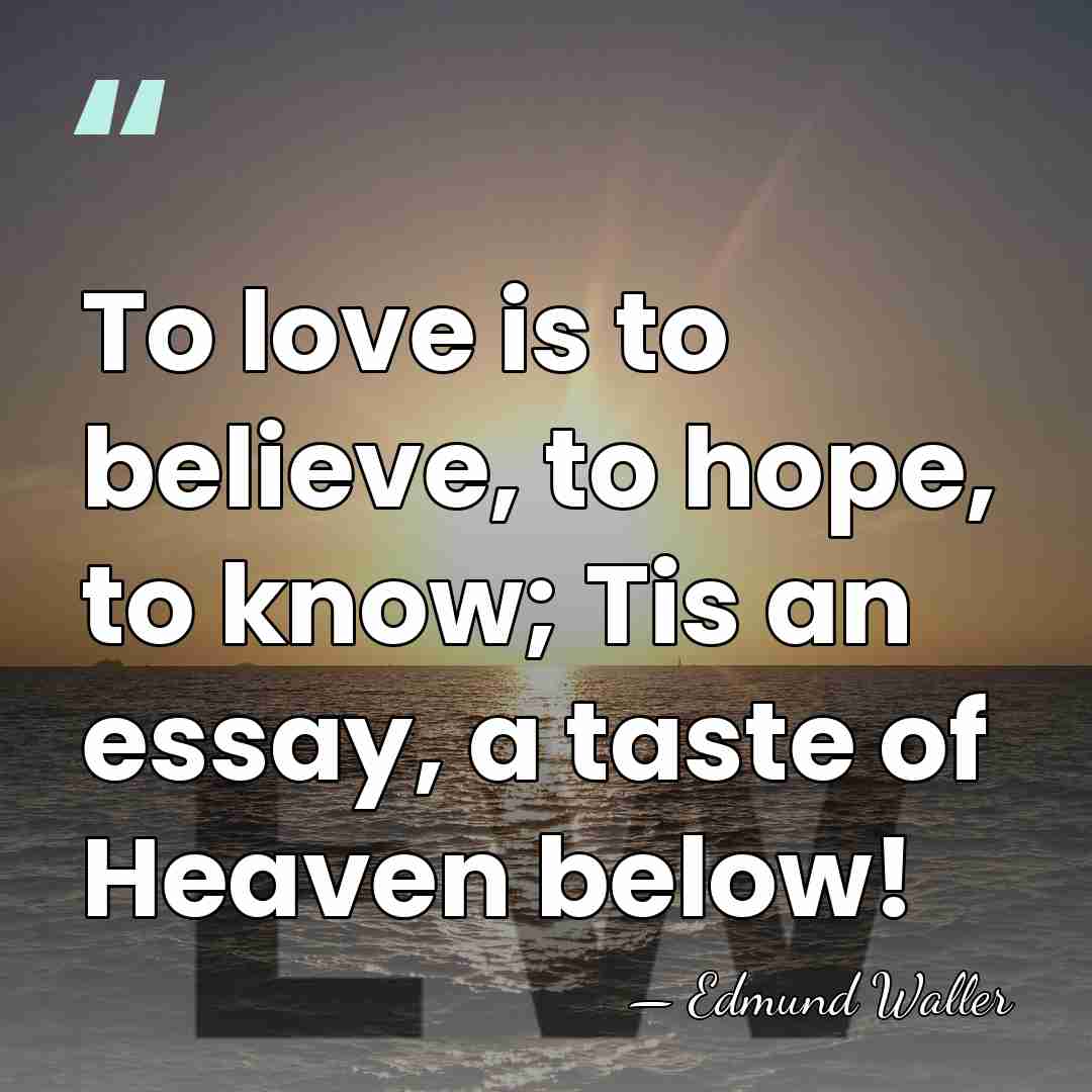 To love is to believe, to hope, to know; Tis an essay,&hellip; - Edmund Waller