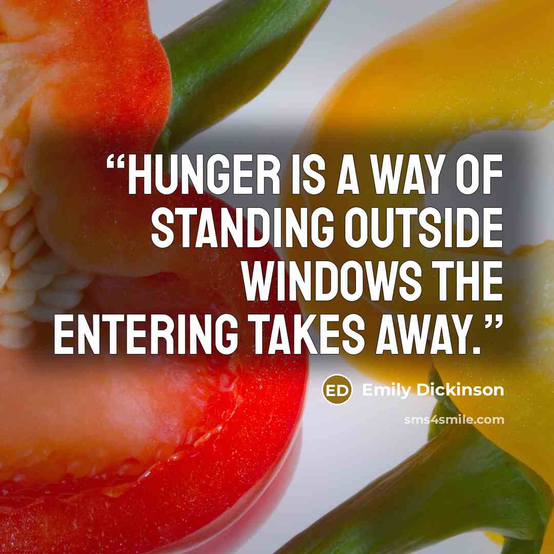 “Hunger is a way Of standing outside windows The entering takes away.” quote by Emily Dickinson