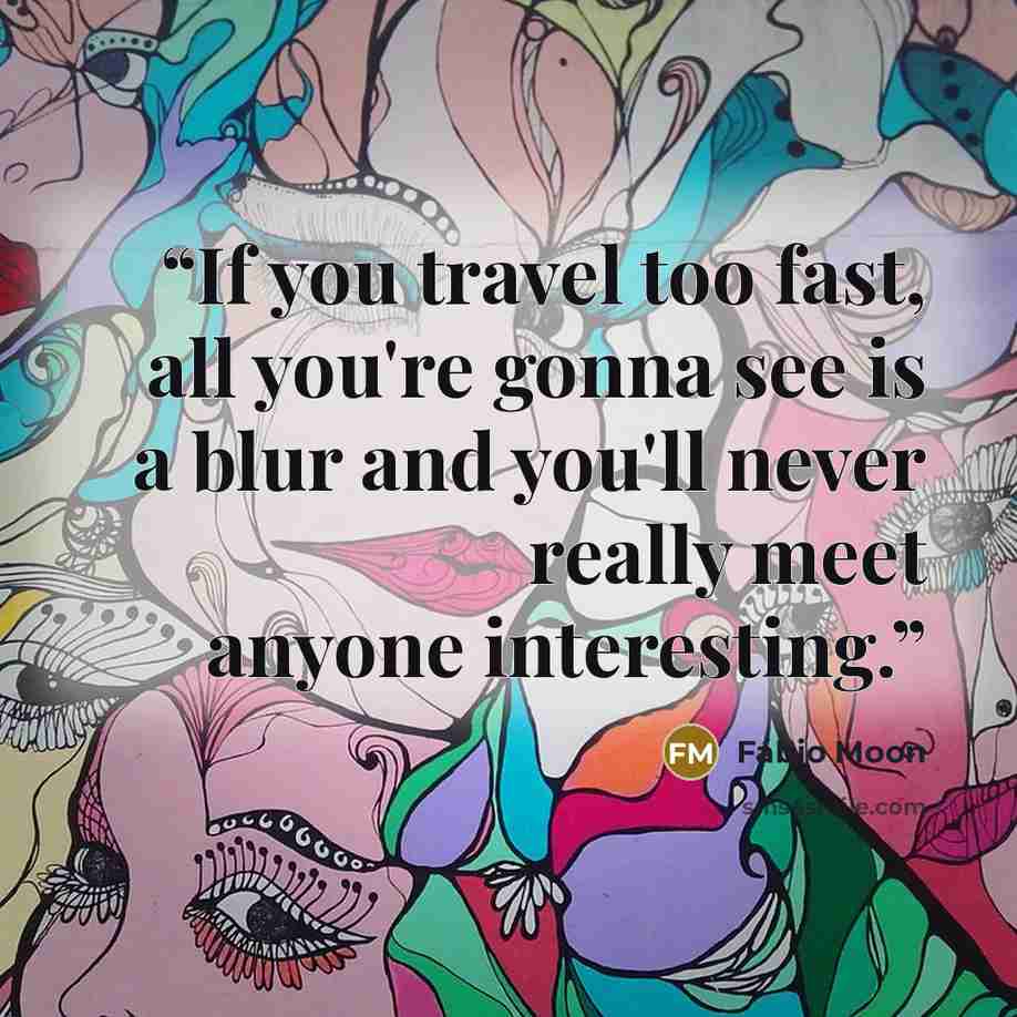“If you travel too fast, all you're gonna see is a blur and you'll never really meet anyone interesting.” quote by Fábio Moon