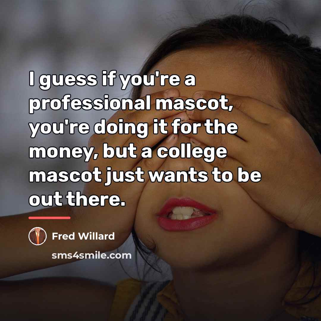 “I guess if you're a professional mascot, you're doing it…” quote by Fred Willard