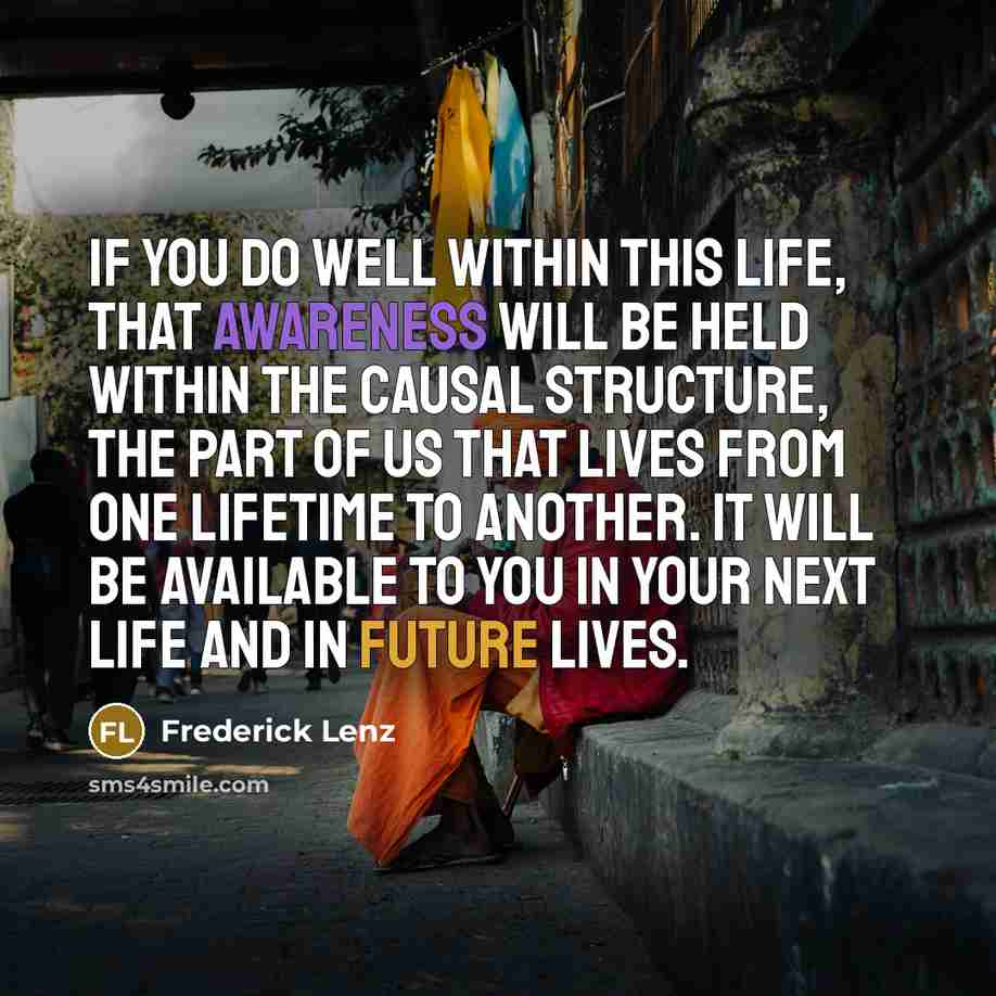“If you do well within this life, that awareness will…” quote by Frederick Lenz