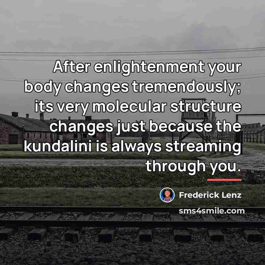 “After enlightenment your body changes tremendously; its very molecular structure…” quote by Frederick Lenz
