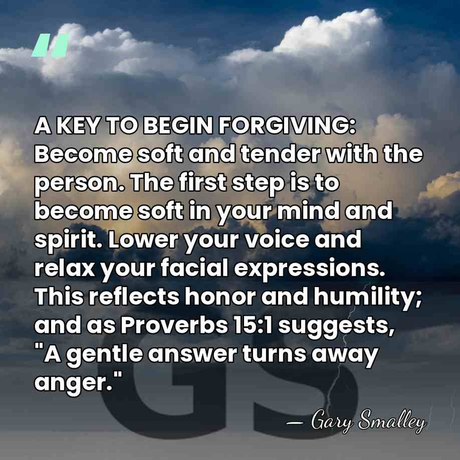 A KEY TO BEGIN FORGIVING: Become soft and tender with the person.&hellip; - Gary Smalley