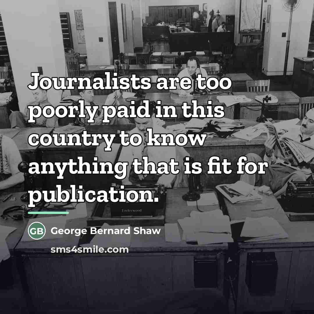 “Journalists are too poorly paid in this country to know…” quote by George Bernard Shaw