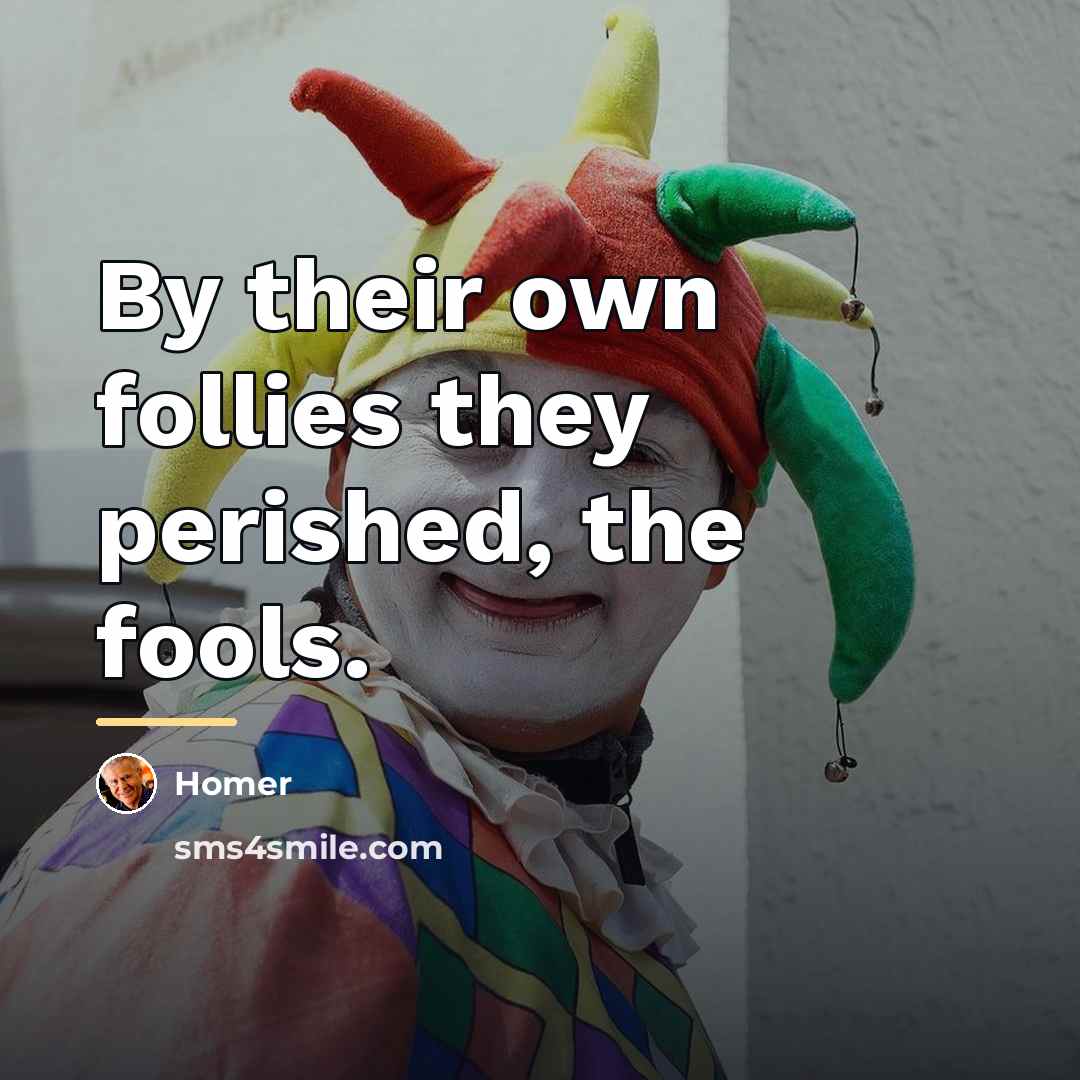 “By their own follies they perished, the fools.…” quote by Homer