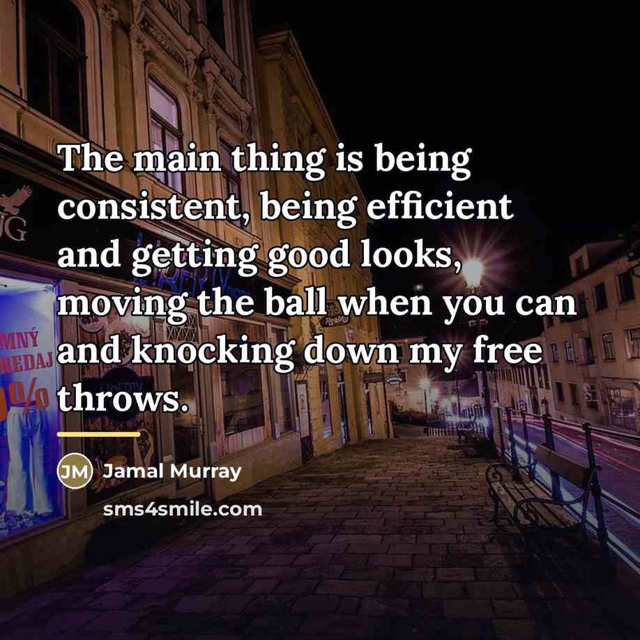 “The main thing is being consistent, being efficient and getting…” quote by Jamal Murray