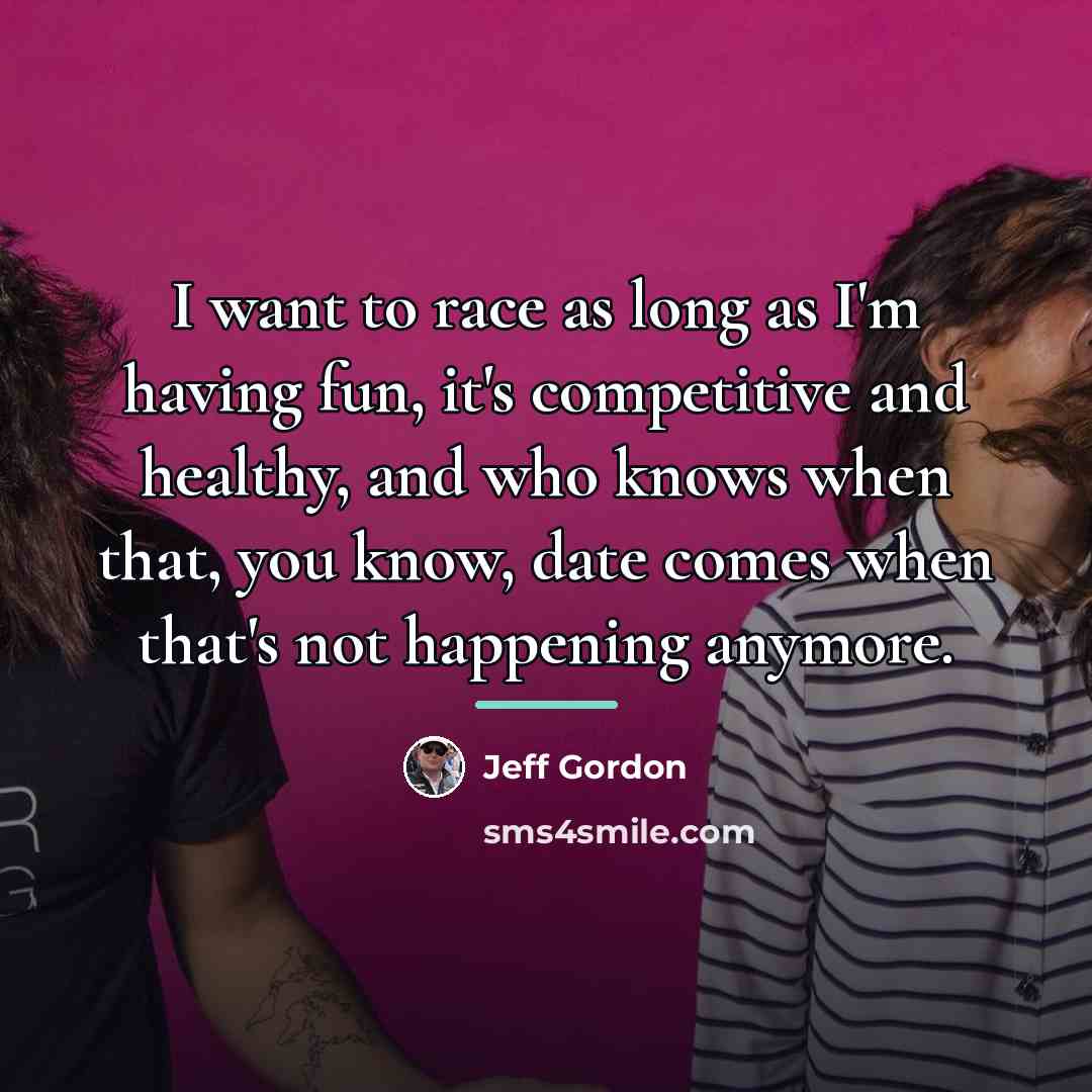 “I want to race as long as I'm having fun,…” quote by Jeff Gordon
